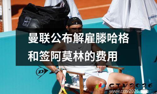 曼联公布解雇滕哈格和签阿莫林的费用
