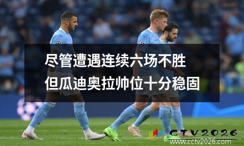 尽管遭遇连续六场不胜 但瓜迪奥拉帅位十分稳固