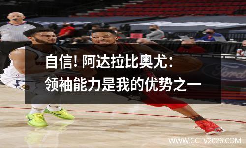 自信! 阿达拉比奥尤：领袖能力是我的优势之一
