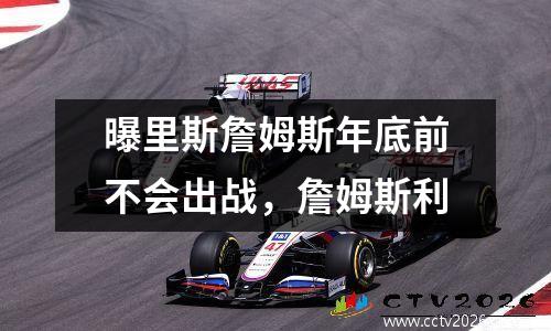 曝里斯詹姆斯年底前不会出战，詹姆斯利
