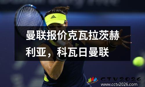 曼联报价克瓦拉茨赫利亚，科瓦日曼联