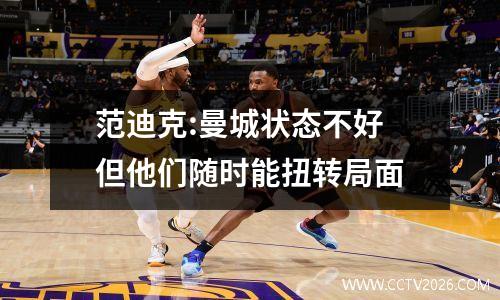 范迪克:曼城状态不好 但他们随时能扭转局面