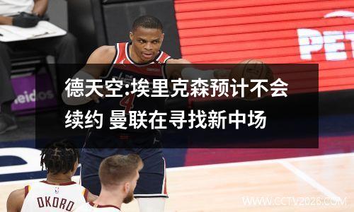 德天空:埃里克森预计不会续约 曼联在寻找新中场
