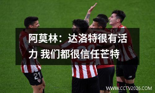 阿莫林：达洛特很有活力 我们都很信任芒特