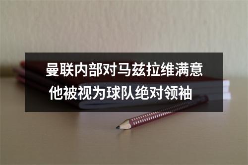 曼联内部对马兹拉维满意 他被视为球队绝对领袖