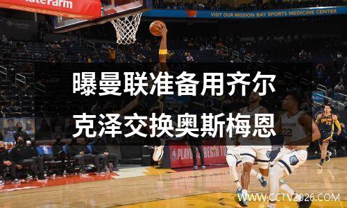 曝曼联准备用齐尔克泽交换奥斯梅恩