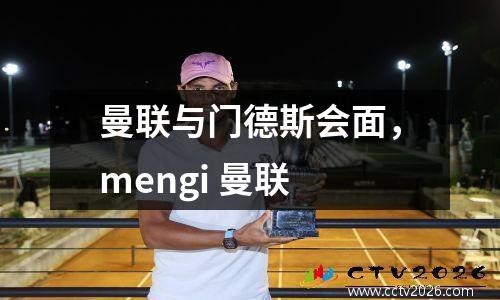 曼联与门德斯会面，mengi 曼联
