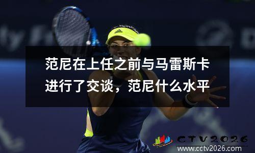 范尼在上任之前与马雷斯卡进行了交谈，范尼什么水平