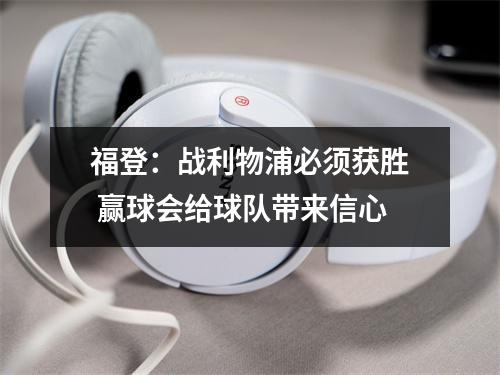 福登：战利物浦必须获胜 赢球会给球队带来信心