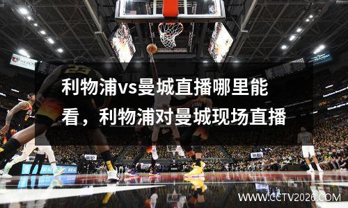 利物浦vs曼城直播哪里能看，利物浦对曼城现场直播
