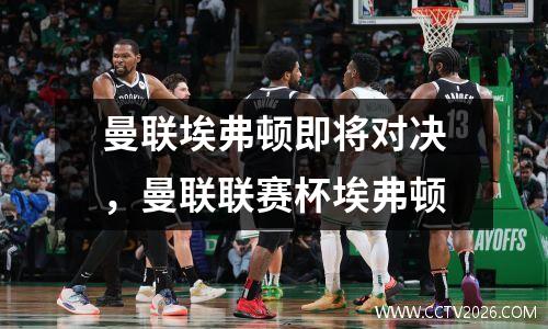 曼联埃弗顿即将对决，曼联联赛杯埃弗顿