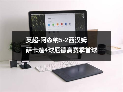英超-阿森纳5-2西汉姆 萨卡造4球厄德高赛季首球