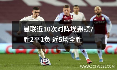 曼联近10次对阵埃弗顿7胜2平1负 近5场全胜