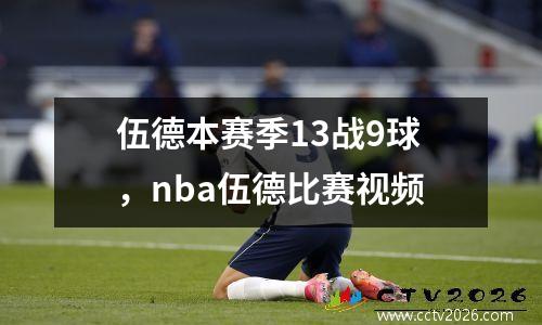 伍德本赛季13战9球，nba伍德比赛视频