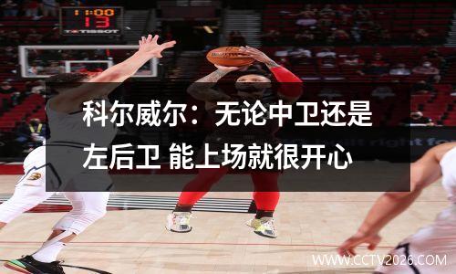 科尔威尔：无论中卫还是左后卫 能上场就很开心