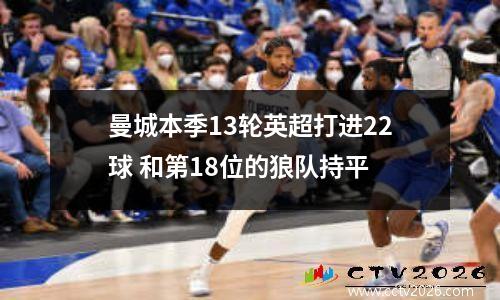 曼城本季13轮英超打进22球 和第18位的狼队持平