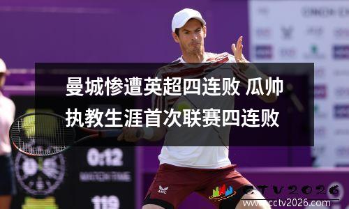 曼城惨遭英超四连败 瓜帅执教生涯首次联赛四连败