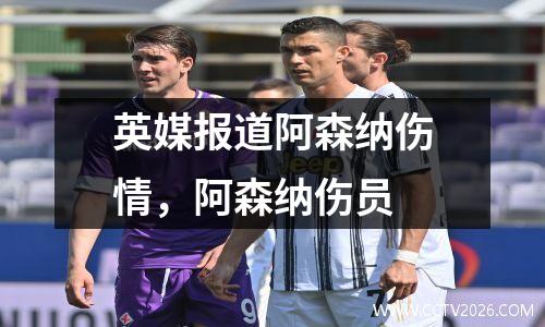 英媒报道阿森纳伤情，阿森纳伤员