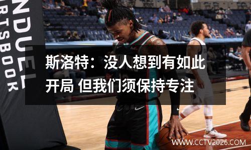 斯洛特：没人想到有如此开局 但我们须保持专注