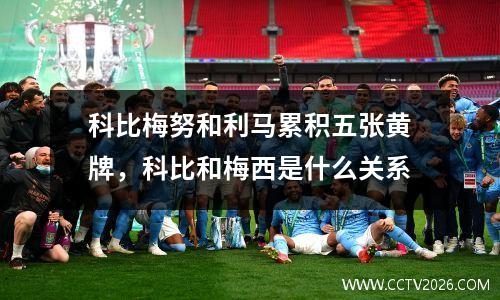 科比梅努和利马累积五张黄牌，科比和梅西是什么关系