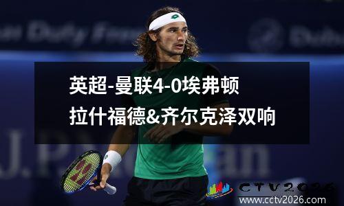英超-曼联4-0埃弗顿 拉什福德&齐尔克泽双响