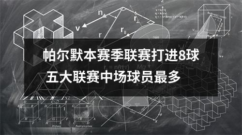 帕尔默本赛季联赛打进8球 五大联赛中场球员最多