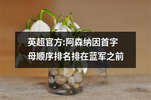 英超官方:阿森纳因首字母顺序排名排在蓝军之前