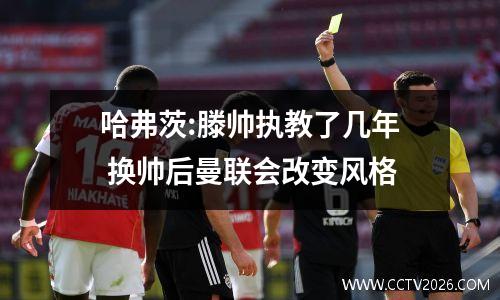哈弗茨:滕帅执教了几年 换帅后曼联会改变风格