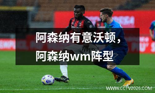 阿森纳有意沃顿，阿森纳wm阵型