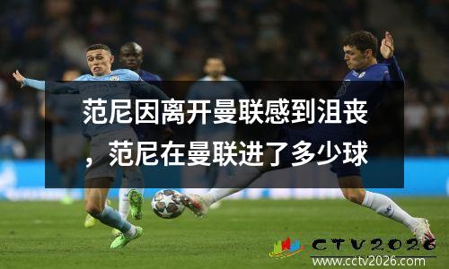 范尼因离开曼联感到沮丧，范尼在曼联进了多少球