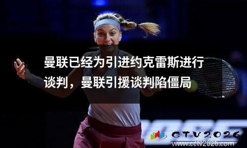 曼联已经为引进约克雷斯进行谈判，曼联引援谈判陷僵局
