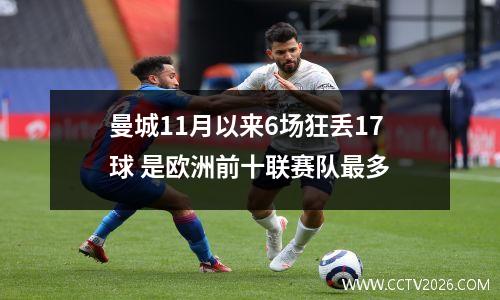 曼城11月以来6场狂丢17球 是欧洲前十联赛队最多