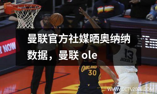 曼联官方社媒晒奥纳纳数据，曼联 ole