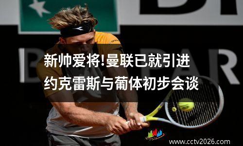 新帅爱将!曼联已就引进约克雷斯与葡体初步会谈