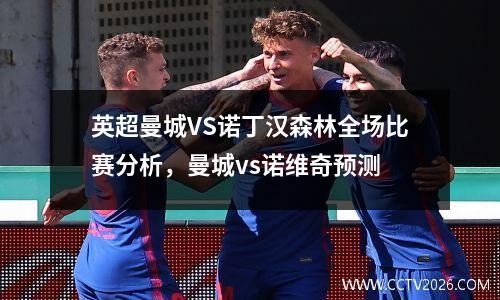 英超曼城VS诺丁汉森林全场比赛分析，曼城vs诺维奇预测