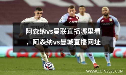 阿森纳vs曼联直播哪里看，阿森纳vs曼城直播网址