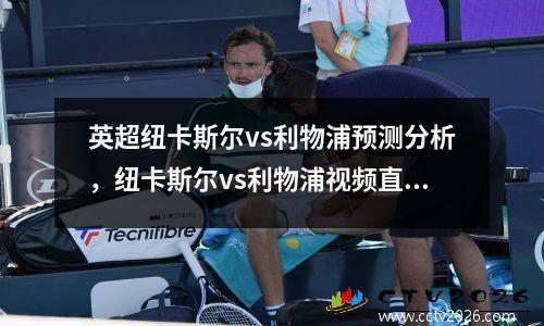 英超纽卡斯尔vs利物浦预测分析，纽卡斯尔vs利物浦视频直播