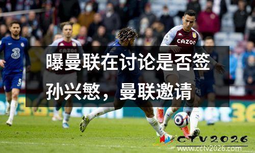 曝曼联在讨论是否签孙兴慜，曼联邀请