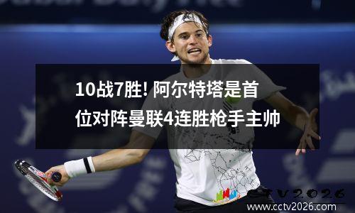 10战7胜! 阿尔特塔是首位对阵曼联4连胜枪手主帅