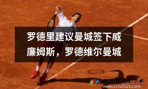 罗德里建议曼城签下威廉姆斯，罗德维尔曼城