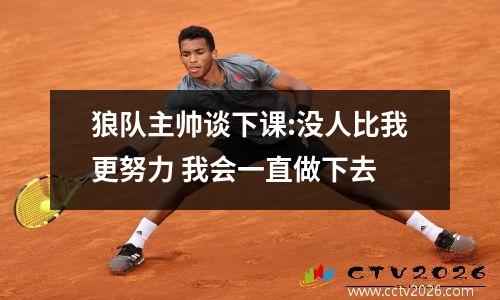狼队主帅谈下课:没人比我更努力 我会一直做下去