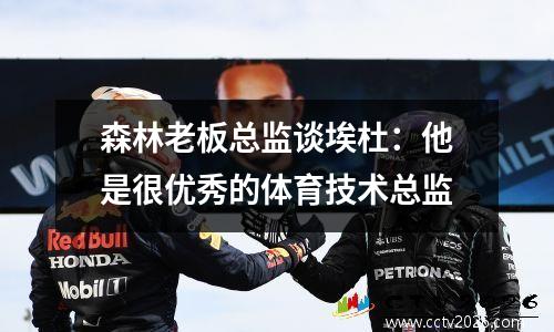森林老板总监谈埃杜：他是很优秀的体育技术总监