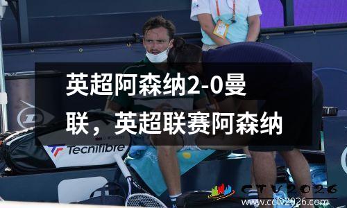 英超阿森纳2-0曼联，英超联赛阿森纳