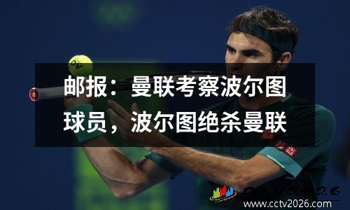 邮报：曼联考察波尔图球员，波尔图绝杀曼联