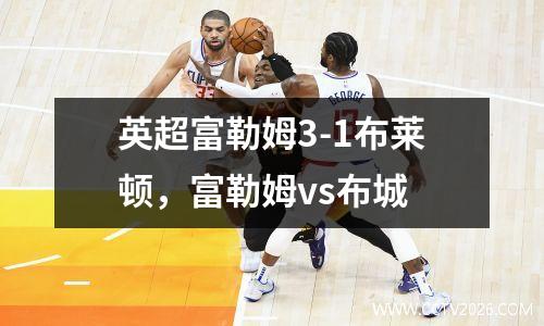 英超富勒姆3-1布莱顿，富勒姆vs布城