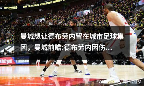 曼城想让德布劳内留在城市足球集团，曼城前瞻:德布劳内因伤缺阵 蓝月冲击英超神纪录