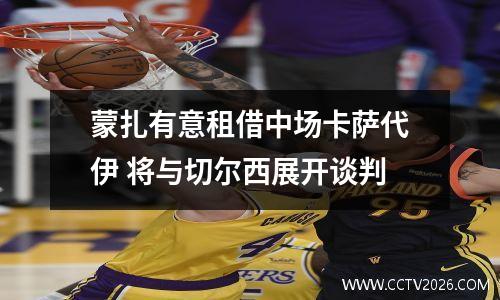 蒙扎有意租借中场卡萨代伊 将与切尔西展开谈判