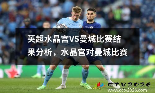 英超水晶宫VS曼城比赛结果分析，水晶宫对曼城比赛