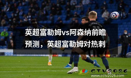 英超富勒姆vs阿森纳前瞻预测，英超富勒姆对热刺