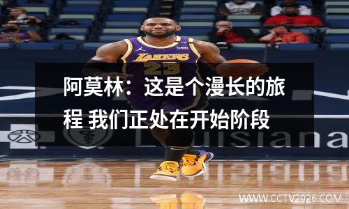 阿莫林：这是个漫长的旅程 我们正处在开始阶段